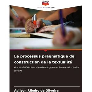 Ribeiro de Oliveira, Adilson Le processus pragmatique de construction de la textualité: Une étude théorique et méthodologique sur la production écrite scolaire Ribeiro de Oliveira, Adilson Le processus pragmatique de construction de la textualité: Une étude théorique et méthodologique sur la production écrite scolaire