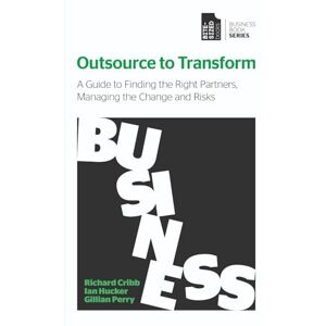 Cribb, Richard Outsource to Transform: A guide to finding the right partners, managing the change and risks (Business Book Series) Cribb, Richard Outsource to Transform: A guide to finding the right partners, managing the change and risks (Business Book Series)