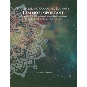 Feldmann, Thurid StarsHealing Coloring Journey I am not important: 40 Affirmations & Coloring Pages for Transforming Negative Beliefs Feldmann, Thurid StarsHealing Coloring Journey I am not important: 40 Affirmations & Coloring Pages for Transforming Negative Beliefs