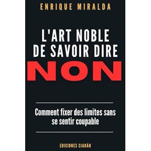Miralda, Enrique L'art noble de savoir dire NON: Comment fixer des limites sans se sentir coupable Miralda, Enrique L'art noble de savoir dire NON: Comment fixer des limites sans se sentir coupable