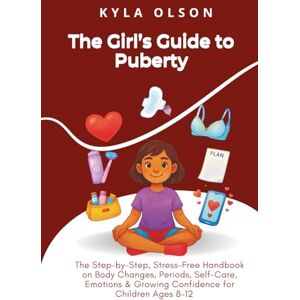 Olson, Kyla The Girl’s Guide to Puberty: The Step-by-Step, Stress-Free Handbook on Body Changes, Periods, Self-Care, Emotions & Growing Confidence for Children Ages 8–12 Olson, Kyla The Girl’s Guide to Puberty: The Step-by-Step, Stress-Free Handbook on Body Changes, Periods, Self-Care, Emotions & Growing Confidence for Children Ages 8–12