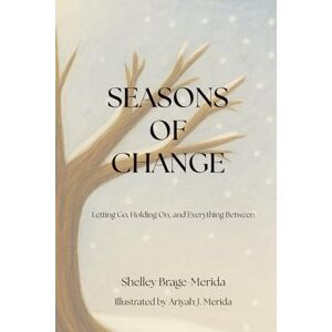 Brage-Merida, Shelley Seasons of Change: Letting Go, Holding On, and Everything Between Brage-Merida, Shelley Seasons of Change: Letting Go, Holding On, and Everything Between