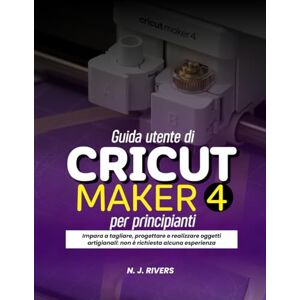 Rivers, N. J. Guida utente di Cricut Maker 4 per principianti: Impara a tagliare, progettare e realizzare oggetti artigianali: non è richiesta alcuna esperienza Rivers, N. J. Guida utente di Cricut Maker 4 per principianti: Impara a tagliare, progettare e realizzare oggetti artigianali: non è richiesta alcuna esperienza