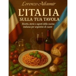 Altamir, Lorenzo L’ITALIA SULLA TUA TAVOLA: Ricette, storie e segreti della cucina italiana per argentini di cuore Altamir, Lorenzo L’ITALIA SULLA TUA TAVOLA: Ricette, storie e segreti della cucina italiana per argentini di cuore