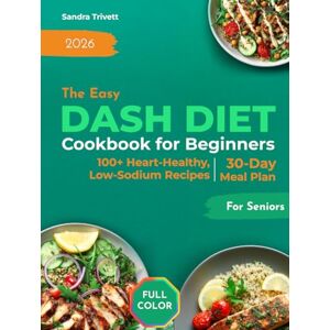 Trivett, Sandra The Easy DASH Diet Cookbook for Beginners: Over 100 Heart-Healthy and Low-Sodium Recipes for Seniors with a 30-Day Meal Plan to Support Healthy Blood Pressure Trivett, Sandra The Easy DASH Diet Cookbook for Beginners: Over 100 Heart-Healthy and Low-Sodium Recipes for Seniors with a 30-Day Meal Plan to Support Healthy Blood Pressure