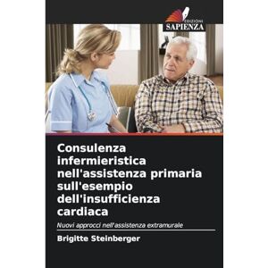 Steinberger, Brigitte Consulenza infermieristica nell'assistenza primaria sull'esempio dell'insufficienza cardiaca: Nuovi approcci nell'assistenza extramurale Steinberger, Brigitte Consulenza infermieristica nell'assistenza primaria sull'esempio dell'insufficienza cardiaca: Nuovi approcci nell'assistenza extramurale