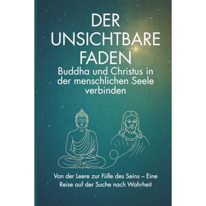 Lo, Peter Der unsichtbare Faden – Buddha und Christus in der menschlichen Seele verbinden: Von der Leere zur Fülle des Seins – Eine Reise auf der Suche nach Wahrheit Lo, Peter Der unsichtbare Faden – Buddha und Christus in der menschlichen Seele verbinden: Von der Leere zur Fülle des Seins – Eine Reise auf der Suche nach Wahrheit