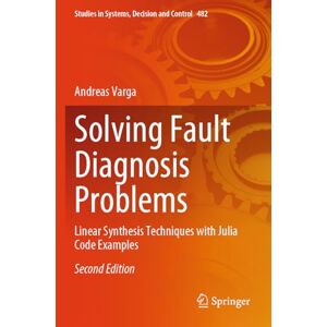 Varga, Andreas Solving Fault Diagnosis Problems: Linear Synthesis Techniques with Julia Code Examples: 482 (Studies in Systems, Decision and Control, 482) Varga, Andreas Solving Fault Diagnosis Problems: Linear Synthesis Techniques with Julia Code Examples: 482 (Studies in Systems, Decision and Control, 482)