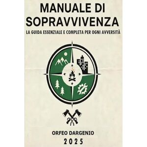 Dargenio, Orfeo MANUALE DI SOPRAVVIVENZA LA GUIDA ESSENZIALE E COMPLETA PER OGNI AVVERSITÀ: guida essenziale, tecniche di sopravvivenza, emergenze, outdoor, manuale pratico Dargenio, Orfeo MANUALE DI SOPRAVVIVENZA LA GUIDA ESSENZIALE E COMPLETA PER OGNI AVVERSITÀ: guida essenziale, tecniche di sopravvivenza, emergenze, outdoor, manuale pratico