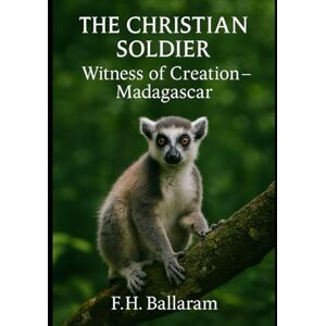 Ballaram, F H THE CHRISTIAN SOLDIER: Witness of Creation Madagascar Ballaram, F H THE CHRISTIAN SOLDIER: Witness of Creation Madagascar
