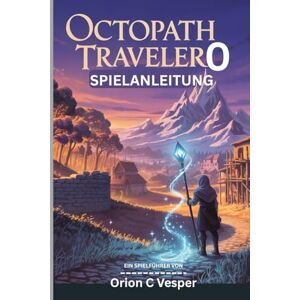 Orion OCTOPATH TRAVELER 0 SPIELANLEITUNG (Mit Bildern): Essenzielle Tipps und Tricks, um jede Quest und jeden Kampf zu meistern, Charakter-Builds mit Einblicken in den Städtebau Orion OCTOPATH TRAVELER 0 SPIELANLEITUNG (Mit Bildern): Essenzielle Tipps und Tricks, um jede Quest und jeden Kampf zu meistern, Charakter-Builds mit Einblicken in den Städtebau
