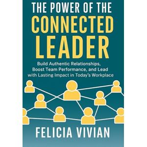 Vivian, Felicia The Power of the Connected Leader: Build Authentic Relationships, Boost Team Performance, and Lead with Lasting Impact in Today’s Workplace (Self Motivational) Vivian, Felicia The Power of the Connected Leader: Build Authentic Relationships, Boost Team Performance, and Lead with Lasting Impact in Today’s Workplace (Self Motivational)