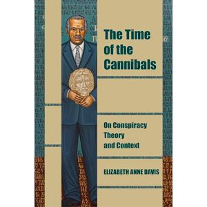 Davis, Elizabeth Anne The Time of the Cannibals: On Conspiracy Theory and Context (Thinking from Elsewhere) Davis, Elizabeth Anne The Time of the Cannibals: On Conspiracy Theory and Context (Thinking from Elsewhere)