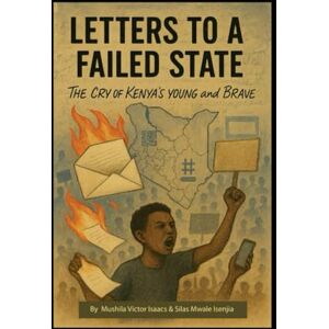 Mushila, Victor Isaacs LETTERS TO A FAILED STATE: The Cry of Kenya’s Young and Brave Mushila, Victor Isaacs LETTERS TO A FAILED STATE: The Cry of Kenya’s Young and Brave