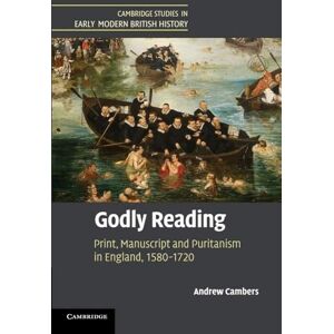 Cambers, Andrew Godly Reading: Print, Manuscript and Puritanism in England, 1580–1720 (Cambridge Studies in Early Modern British History) Cambers, Andrew Godly Reading: Print, Manuscript and Puritanism in England, 1580–1720 (Cambridge Studies in Early Modern British History)
