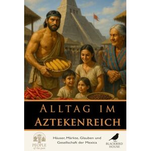 House, Blackbird Alltag im Aztekenreich: Häuser, Märkte, Glauben und Gesellschaft der Mexica (Menschen der Vergangenheit) House, Blackbird Alltag im Aztekenreich: Häuser, Märkte, Glauben und Gesellschaft der Mexica (Menschen der Vergangenheit)