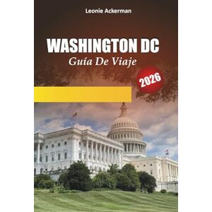 Ackerman, Leonie WASHINGTON DC GUÍA DE VIAJE 2026: Consejos esenciales, monumentos históricos, museos, paseos por el vecindario e itinerarios internos en la capital de los EE. UU. Ackerman, Leonie WASHINGTON DC GUÍA DE VIAJE 2026: Consejos esenciales, monumentos históricos, museos, paseos por el vecindario e itinerarios internos en la capital de los EE. UU.