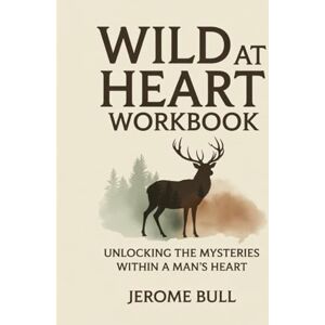 Bull, Jerome Wild At Heart Workbook: Unlocking the Mysteries Within a Man’s Heart Bull, Jerome Wild At Heart Workbook: Unlocking the Mysteries Within a Man’s Heart
