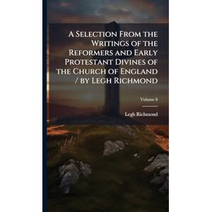Richmond, Legh A Selection From the Writings of the Reformers and Early Protestant Divines of the Church of England / by Legh Richmond Richmond, Legh A Selection From the Writings of the Reformers and Early Protestant Divines of the Church of England / by Legh Richmond