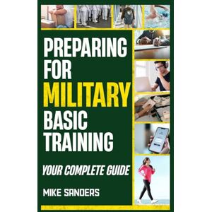 Sanders, Mike Preparing for Military Basic Training: Your Complete Guide to Get Ready for Boot Camp (Military Life Guides) Sanders, Mike Preparing for Military Basic Training: Your Complete Guide to Get Ready for Boot Camp (Military Life Guides)