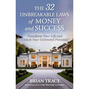 Tracy, Brian The 32 Unbreakable Laws of Money and Success: Transform Your Life and Unlock Your Unlimited Potential Tracy, Brian The 32 Unbreakable Laws of Money and Success: Transform Your Life and Unlock Your Unlimited Potential