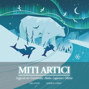 Fois, Mila Miti Artici: Il libro illustrato (Meet Myths Libri Illustrati) Fois, Mila Miti Artici: Il libro illustrato (Meet Myths Libri Illustrati)