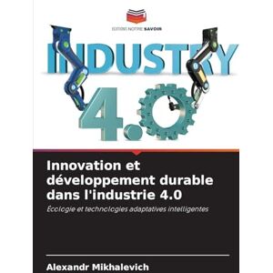 Mikhalevich, Alexandr Innovation et développement durable dans l'industrie 4.0: Écologie et technologies adaptatives intelligentes Mikhalevich, Alexandr Innovation et développement durable dans l'industrie 4.0: Écologie et technologies adaptatives intelligentes