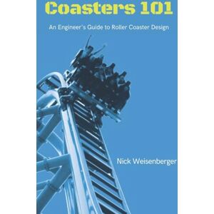 Weisenberger, Nick Coasters 101: An Engineer's Guide to Roller Coaster Design Weisenberger, Nick Coasters 101: An Engineer's Guide to Roller Coaster Design