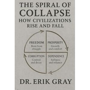 Gray, Dr. Erik The Spiral of Collapse: How Civilizations Rise and Fall Gray, Dr. Erik The Spiral of Collapse: How Civilizations Rise and Fall
