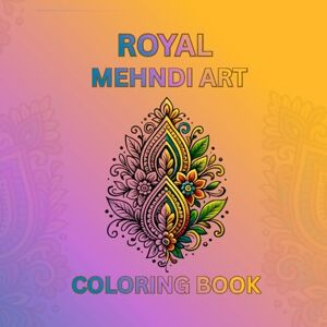Hossain, Md Alif Royel Mehndi Art Coloring Book: Beautiful Traditional Henna Designs for Relaxation & Creativity Hossain, Md Alif Royel Mehndi Art Coloring Book: Beautiful Traditional Henna Designs for Relaxation & Creativity
