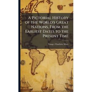 Yonge, Charlotte Mary A Pictorial History of the World's Great Nations, From the Earliest Dates to the Present Time Yonge, Charlotte Mary A Pictorial History of the World's Great Nations, From the Earliest Dates to the Present Time