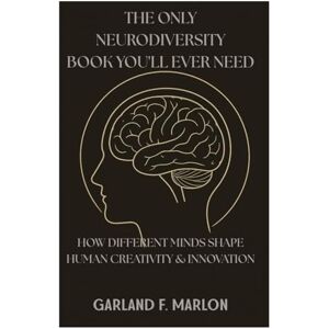MARLON, GARLAND F. THE ONLY NEURODIVERSITY BOOK YOU’LL EVER NEED: How Different Minds Shape Human Creativity & Innovation. MARLON, GARLAND F. THE ONLY NEURODIVERSITY BOOK YOU’LL EVER NEED: How Different Minds Shape Human Creativity & Innovation.
