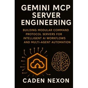 Nexon, Caden Gemini MCP Server Engineering: Building Modular Command Protocol Servers for Intelligent AI Workflows, and Multi-Agent Automation (Gemini Engineering Toolkit Series) Nexon, Caden Gemini MCP Server Engineering: Building Modular Command Protocol Servers for Intelligent AI Workflows, and Multi-Agent Automation (Gemini Engineering Toolkit Series)
