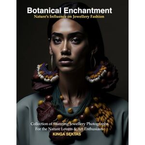 Sęktas, Kinga Botanical Enchantment Nature's Influence on Jewellery Fashion: Collection of Stunning Jewellery Photographs For the Nature Loves & Art Enthusiasts (A Visual Anthology of Jewellery and Fashion) Sęktas, Kinga Botanical Enchantment Nature's Influence on Jewellery Fashion: Collection of Stunning Jewellery Photographs For the Nature Loves & Art Enthusiasts (A Visual Anthology of Jewellery and Fashion)