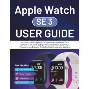 Meadow, Alex Apple Watch SE 3 user guide: An Illustrated Step-By-Step Manual to Master Your Smartwatch with Setup, Personalization, Wellness Tracking, and Safety Tools for Beginners and Seniors Meadow, Alex Apple Watch SE 3 user guide: An Illustrated Step-By-Step Manual to Master Your Smartwatch with Setup, Personalization, Wellness Tracking, and Safety Tools for Beginners and Seniors