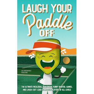 Publishing, Ace Performance Laugh Your Paddle Off: The Ultimate Pickleball Joke Book: Funny Banter, Games, and Laugh-Out-Loud Humor for Players of All Levels Publishing, Ace Performance Laugh Your Paddle Off: The Ultimate Pickleball Joke Book: Funny Banter, Games, and Laugh-Out-Loud Humor for Players of All Levels