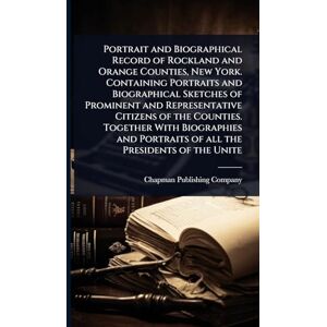 United Portrait and Biographical Record of Rockland and Orange Counties, New York. Containing Portraits and Biographical Sketches of Prominent and ... Portraits of all the Presidents of the Unite United Portrait and Biographical Record of Rockland and Orange Counties, New York. Containing Portraits and Biographical Sketches of Prominent and ... Portraits of all the Presidents of the Unite