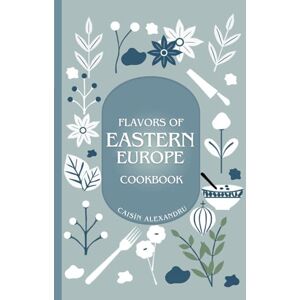 Caisîn, Alexandru Eastern European Cookbook: Traditional Recipes and Stories from Nine Countries: Includes Recipes from Bulgaria, Belarus, Czechia, Hungary, Moldova, ... Ukraine. (Culinary Journeys Across Europe) Caisîn, Alexandru Eastern European Cookbook: Traditional Recipes and Stories from Nine Countries: Includes Recipes from Bulgaria, Belarus, Czechia, Hungary, Moldova, ... Ukraine. (Culinary Journeys Across Europe)