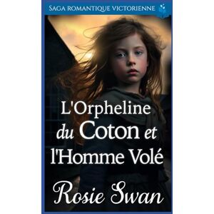 Swan, Rosie L'Orpheline du Coton et l'Homme Volé: Saga romantique victorienne (Roman d'amour historique victorien) Swan, Rosie L'Orpheline du Coton et l'Homme Volé: Saga romantique victorienne (Roman d'amour historique victorien)