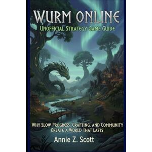 Scott Wurm Online: Unofficial Strategy Game Guide: Why Slow Progress, Crafting, and Community Create a World That Lasts Scott Wurm Online: Unofficial Strategy Game Guide: Why Slow Progress, Crafting, and Community Create a World That Lasts