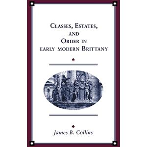 Collins, James B. Classes, Estates and Order in Early Modern Brittany (Cambridge Studies in Early Modern History) Collins, James B. Classes, Estates and Order in Early Modern Brittany (Cambridge Studies in Early Modern History)