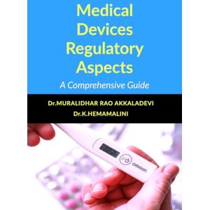 Dr.MURALIDHAR RAO AKKALADEVI Medical Devices Regulatory Aspects: A Comprehensive Guide Dr.MURALIDHAR RAO AKKALADEVI Medical Devices Regulatory Aspects: A Comprehensive Guide
