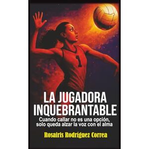 Rodríguez-Correa, Rosairis LA JUGADORA INQUEBRANTABLE: Cuando callar no es una opción, solo queda alzar la voz con el alma Rodríguez-Correa, Rosairis LA JUGADORA INQUEBRANTABLE: Cuando callar no es una opción, solo queda alzar la voz con el alma