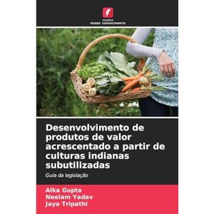 Gupta, Alka Desenvolvimento de produtos de valor acrescentado a partir de culturas indianas subutilizadas: Guia da legislação Gupta, Alka Desenvolvimento de produtos de valor acrescentado a partir de culturas indianas subutilizadas: Guia da legislação