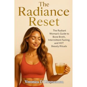 Zimmerman, Veronica D The Radiance Reset: The Radiant Woman’s Guide to Bone Broth, Intermittent Fasting, and HIIT Beauty Rituals Zimmerman, Veronica D The Radiance Reset: The Radiant Woman’s Guide to Bone Broth, Intermittent Fasting, and HIIT Beauty Rituals