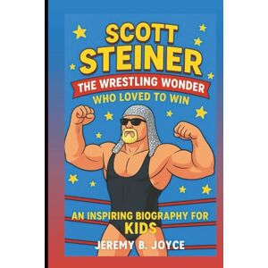 B. Joyce, Jeremy SCOTT STEINER: The Wrestling Wonder Who Loved To Win: An Inspiring Biography For Kids B. Joyce, Jeremy SCOTT STEINER: The Wrestling Wonder Who Loved To Win: An Inspiring Biography For Kids