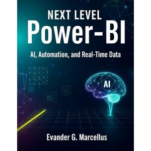 Marcellus, Evander G Next level power-bi: Ai, Automation and Real time data: 7 (Simplified and Essential Programming Tech Tutorial for Beginners) Marcellus, Evander G Next level power-bi: Ai, Automation and Real time data: 7 (Simplified and Essential Programming Tech Tutorial for Beginners)
