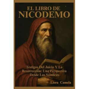Camela, Liora EL LIBRO DE NICODEMO: Testigos Del Juicio Y La Resurrección: Una Perspectiva Desde Las Sombras Camela, Liora EL LIBRO DE NICODEMO: Testigos Del Juicio Y La Resurrección: Una Perspectiva Desde Las Sombras