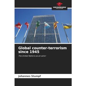 Stumpf, Johannes Global counter-terrorism since 1945: The United Nations as an actor Stumpf, Johannes Global counter-terrorism since 1945: The United Nations as an actor