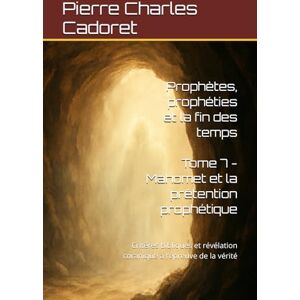 Cadoret, Pierre Charles Tome 7 Mahomet et la prétention prophétique: Critères bibliques et révélation coranique à l’épreuve de la vérité (Prophètes, prophéties et la fin des temps) Cadoret, Pierre Charles Tome 7 Mahomet et la prétention prophétique: Critères bibliques et révélation coranique à l’épreuve de la vérité (Prophètes, prophéties et la fin des temps)